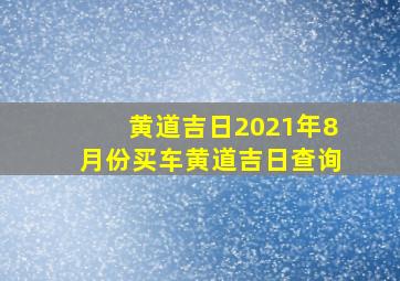 黄道吉日2021年8月份买车黄道吉日查询