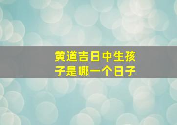 黄道吉日中生孩子是哪一个日子