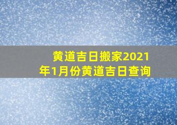 黄道吉日搬家2021年1月份黄道吉日查询