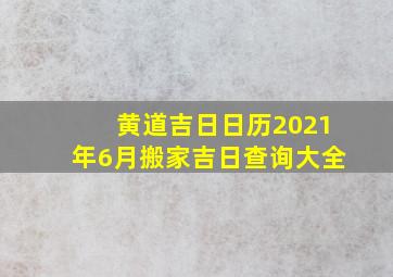 黄道吉日日历2021年6月搬家吉日查询大全