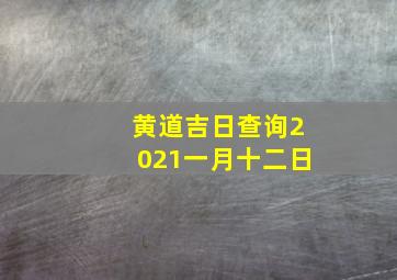 黄道吉日查询2021一月十二日