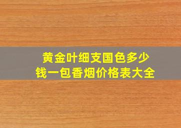 黄金叶细支国色多少钱一包香烟价格表大全