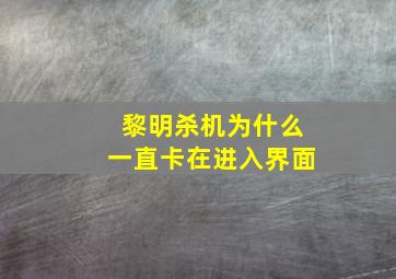 黎明杀机为什么一直卡在进入界面