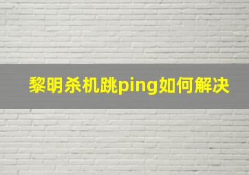 黎明杀机跳ping如何解决