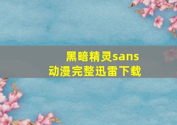 黑暗精灵sans动漫完整迅雷下载