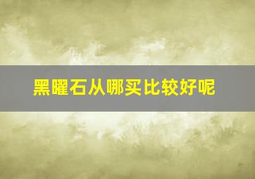 黑曜石从哪买比较好呢