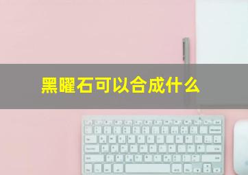 黑曜石可以合成什么