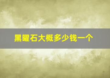 黑曜石大概多少钱一个