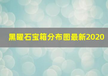 黑曜石宝箱分布图最新2020