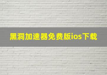 黑洞加速器免费版ios下载