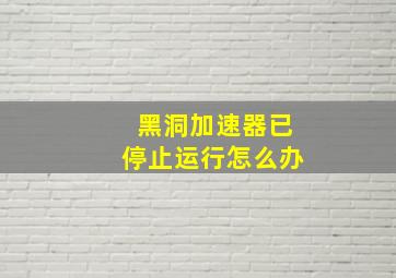 黑洞加速器已停止运行怎么办