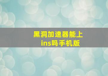 黑洞加速器能上ins吗手机版