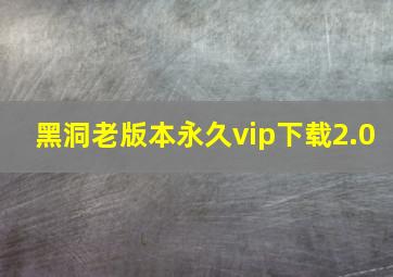 黑洞老版本永久vip下载2.0