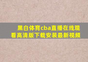 黑白体育cba直播在线观看高清版下载安装最新视频