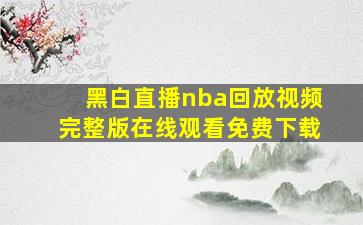 黑白直播nba回放视频完整版在线观看免费下载