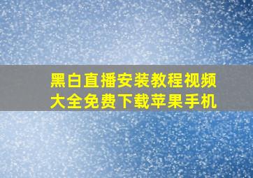 黑白直播安装教程视频大全免费下载苹果手机