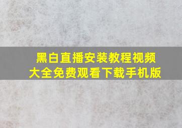 黑白直播安装教程视频大全免费观看下载手机版