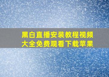 黑白直播安装教程视频大全免费观看下载苹果