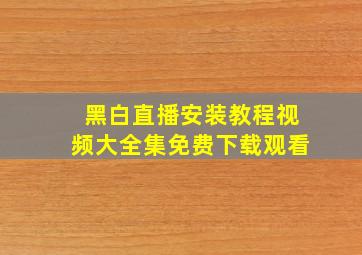 黑白直播安装教程视频大全集免费下载观看