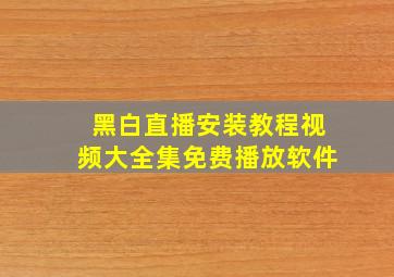 黑白直播安装教程视频大全集免费播放软件