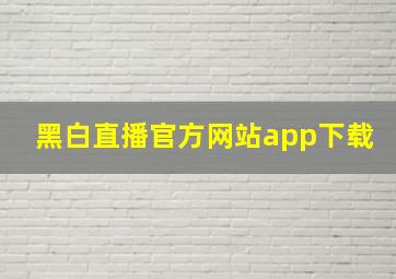 黑白直播官方网站app下载