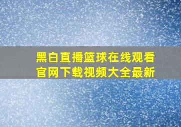 黑白直播篮球在线观看官网下载视频大全最新