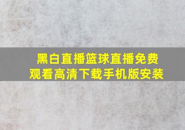 黑白直播篮球直播免费观看高清下载手机版安装