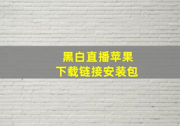 黑白直播苹果下载链接安装包