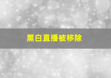 黑白直播被移除