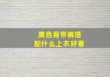 黑色背带裤搭配什么上衣好看