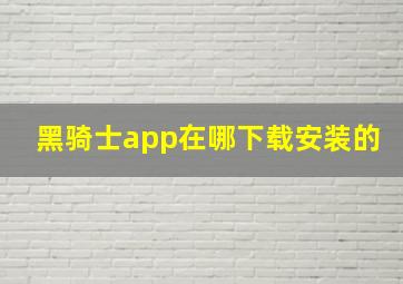 黑骑士app在哪下载安装的