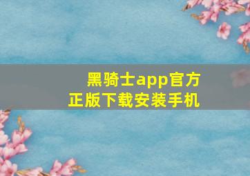 黑骑士app官方正版下载安装手机