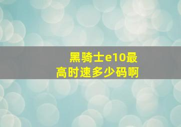 黑骑士e10最高时速多少码啊