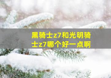 黑骑士z7和光明骑士z7哪个好一点啊