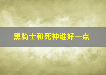 黑骑士和死神谁好一点