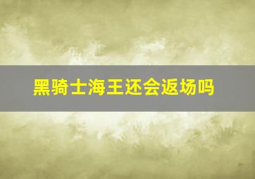 黑骑士海王还会返场吗