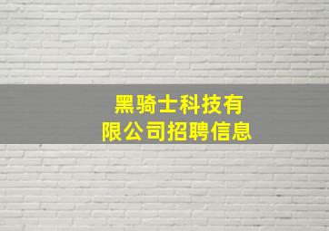 黑骑士科技有限公司招聘信息