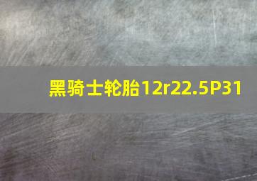 黑骑士轮胎12r22.5P31