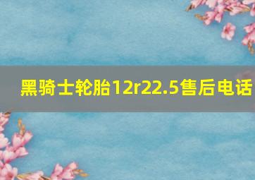 黑骑士轮胎12r22.5售后电话