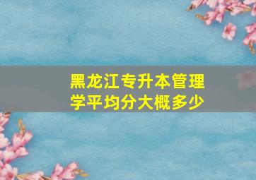 黑龙江专升本管理学平均分大概多少