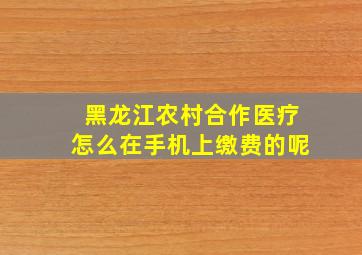 黑龙江农村合作医疗怎么在手机上缴费的呢