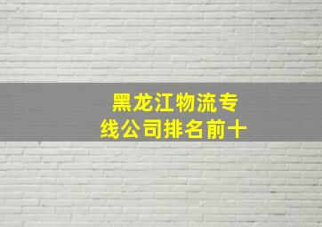 黑龙江物流专线公司排名前十