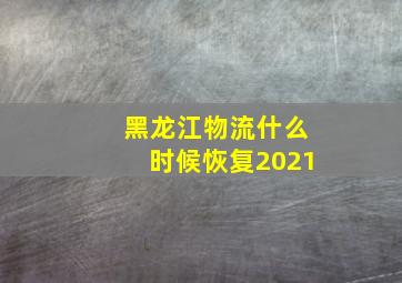 黑龙江物流什么时候恢复2021