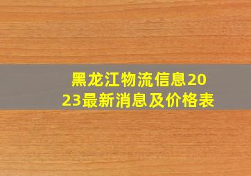 黑龙江物流信息2023最新消息及价格表