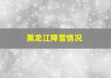 黑龙江降雪情况