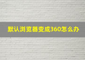 默认浏览器变成360怎么办