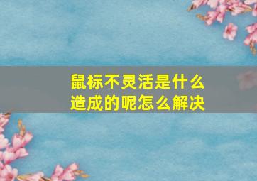 鼠标不灵活是什么造成的呢怎么解决