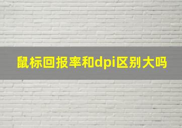 鼠标回报率和dpi区别大吗