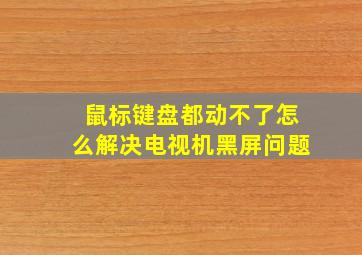 鼠标键盘都动不了怎么解决电视机黑屏问题