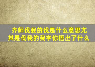 齐师伐我的伐是什么意思尤其是伐我的我字你悟出了什么